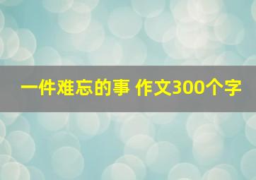 一件难忘的事 作文300个字